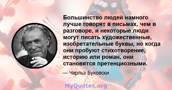 Большинство людей намного лучше говорят в письмах, чем в разговоре, и некоторые люди могут писать художественные, изобретательные буквы, но когда они пробуют стихотворение, историю или роман, они становятся