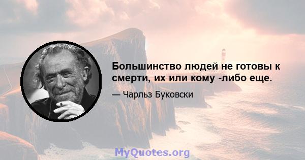 Большинство людей не готовы к смерти, их или кому -либо еще.