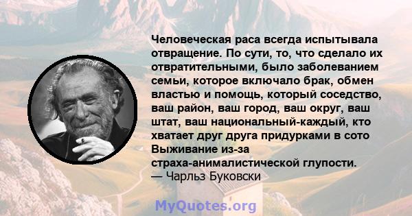 Человеческая раса всегда испытывала отвращение. По сути, то, что сделало их отвратительными, было заболеванием семьи, которое включало брак, обмен властью и помощь, который соседство, ваш район, ваш город, ваш округ,