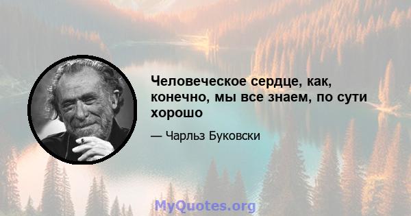 Человеческое сердце, как, конечно, мы все знаем, по сути хорошо