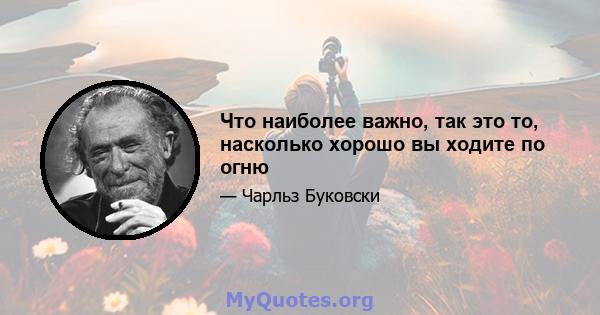 Что наиболее важно, так это то, насколько хорошо вы ходите по огню