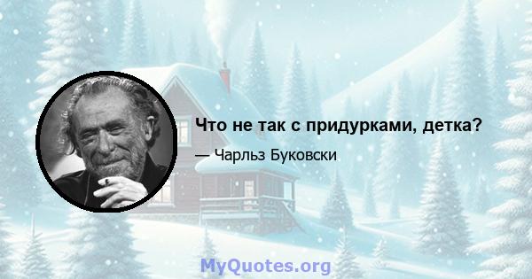 Что не так с придурками, детка?