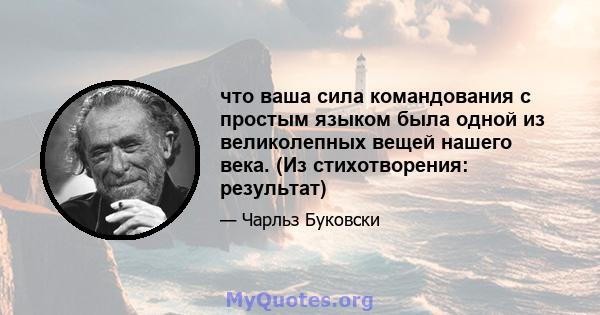 что ваша сила командования с простым языком была одной из великолепных вещей нашего века. (Из стихотворения: результат)