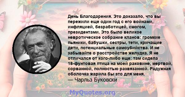 День Благодарения. Это доказало, что вы пережили еще один год с его войнами, инфляцией, безработицей, смогом, президентами. Это было великое невротическое собрание кланов: громкие пьяники, бабушки, сестры, тети,