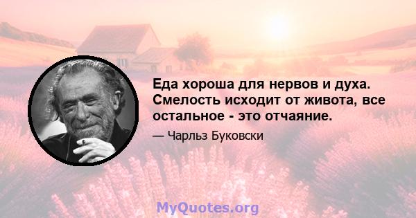 Еда хороша для нервов и духа. Смелость исходит от живота, все остальное - это отчаяние.