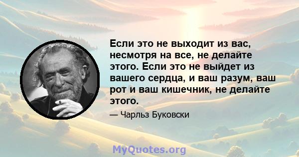 Если это не выходит из вас, несмотря на все, не делайте этого. Если это не выйдет из вашего сердца, и ваш разум, ваш рот и ваш кишечник, не делайте этого.