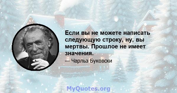 Если вы не можете написать следующую строку, ну, вы мертвы. Прошлое не имеет значения.