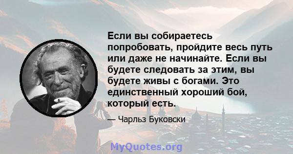 Если вы собираетесь попробовать, пройдите весь путь или даже не начинайте. Если вы будете следовать за этим, вы будете живы с богами. Это единственный хороший бой, который есть.