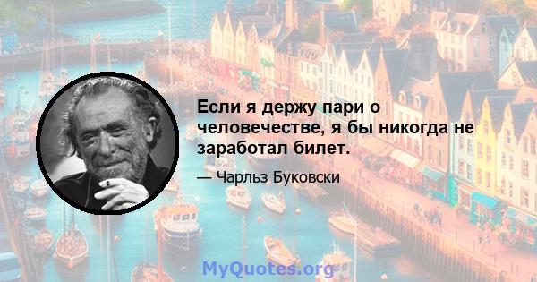 Если я держу пари о человечестве, я бы никогда не заработал билет.