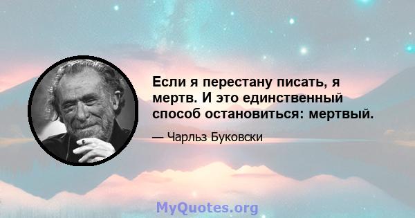 Если я перестану писать, я мертв. И это единственный способ остановиться: мертвый.