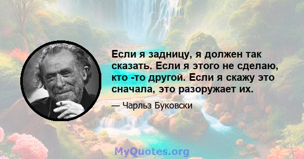 Если я задницу, я должен так сказать. Если я этого не сделаю, кто -то другой. Если я скажу это сначала, это разоружает их.