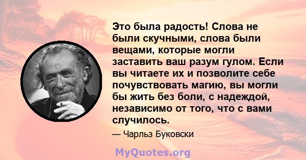 Это была радость! Слова не были скучными, слова были вещами, которые могли заставить ваш разум гулом. Если вы читаете их и позволите себе почувствовать магию, вы могли бы жить без боли, с надеждой, независимо от того,