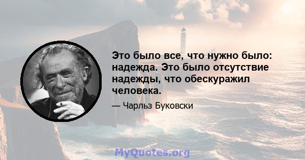 Это было все, что нужно было: надежда. Это было отсутствие надежды, что обескуражил человека.