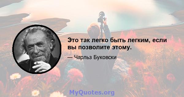 Это так легко быть легким, если вы позволите этому.