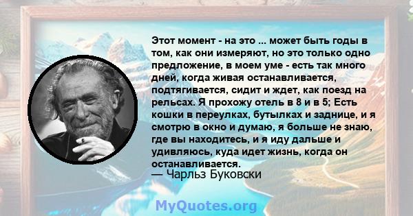 Этот момент - на это ... может быть годы в том, как они измеряют, но это только одно предложение, в моем уме - есть так много дней, когда живая останавливается, подтягивается, сидит и ждет, как поезд на рельсах. Я