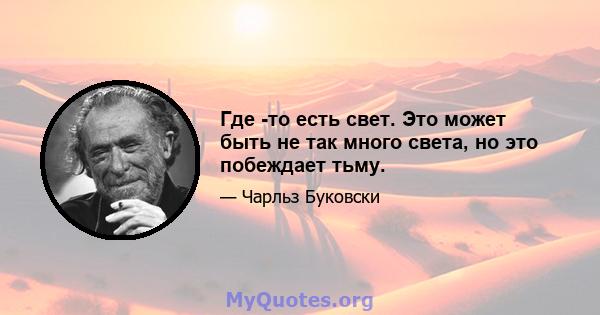 Где -то есть свет. Это может быть не так много света, но это побеждает тьму.