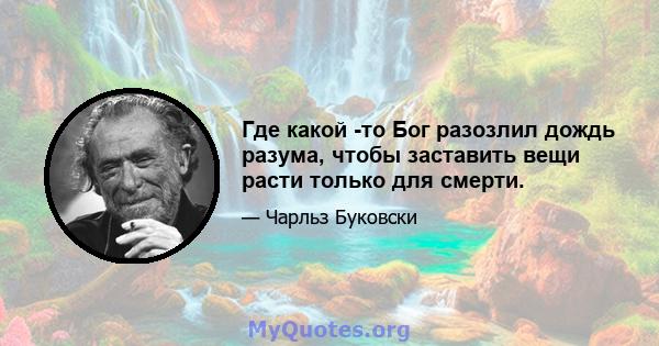 Где какой -то Бог разозлил дождь разума, чтобы заставить вещи расти только для смерти.