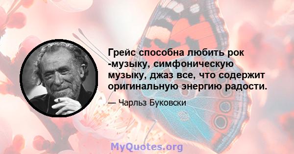 Грейс способна любить рок -музыку, симфоническую музыку, джаз все, что содержит оригинальную энергию радости.