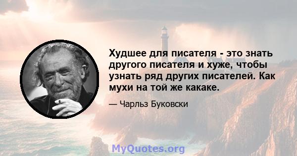 Худшее для писателя - это знать другого писателя и хуже, чтобы узнать ряд других писателей. Как мухи на той же какаке.