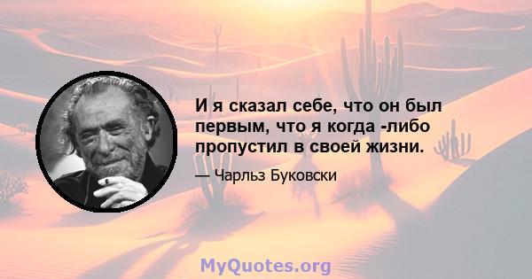 И я сказал себе, что он был первым, что я когда -либо пропустил в своей жизни.