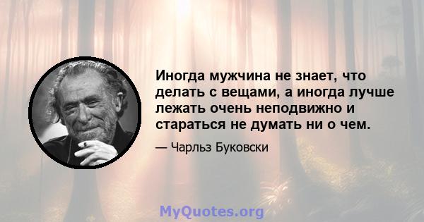 Иногда мужчина не знает, что делать с вещами, а иногда лучше лежать очень неподвижно и стараться не думать ни о чем.