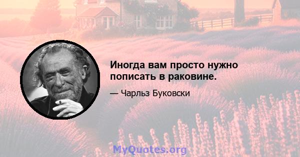 Иногда вам просто нужно пописать в раковине.