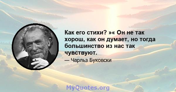 Как его стихи? »« Он не так хорош, как он думает, но тогда большинство из нас так чувствуют.