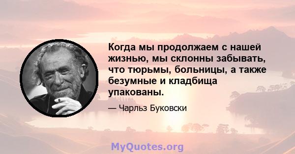 Когда мы продолжаем с нашей жизнью, мы склонны забывать, что тюрьмы, больницы, а также безумные и кладбища упакованы.