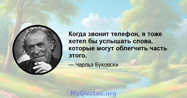 Когда звонит телефон, я тоже хотел бы услышать слова, которые могут облегчить часть этого.