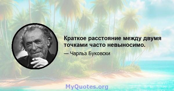 Краткое расстояние между двумя точками часто невыносимо.