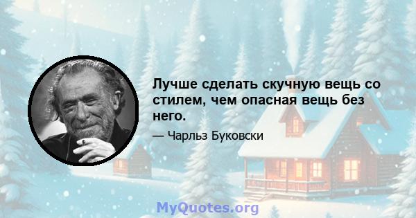 Лучше сделать скучную вещь со стилем, чем опасная вещь без него.