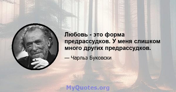 Любовь - это форма предрассудков. У меня слишком много других предрассудков.