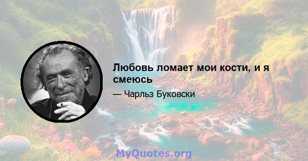 Любовь ломает мои кости, и я смеюсь