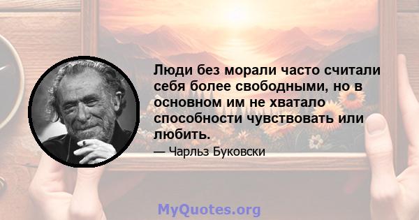 Люди без морали часто считали себя более свободными, но в основном им не хватало способности чувствовать или любить.