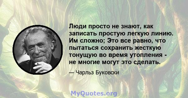 Люди просто не знают, как записать простую легкую линию. Им сложно; Это все равно, что пытаться сохранить жесткую тонущую во время утопления - не многие могут это сделать.