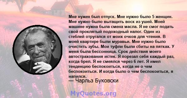 Мне нужен был отпуск. Мне нужно было 5 женщин. Мне нужно было вытащить воск из ушей. Моей машине нужна была смена масла. Я не смог подать свой проклятый подоходный налог. Один из стеблей отругался от моих очков для