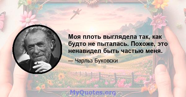 Моя плоть выглядела так, как будто не пыталась. Похоже, это ненавидел быть частью меня.