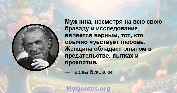 Мужчина, несмотря на всю свою браваду и исследование, является верным, тот, кто обычно чувствует любовь. Женщина обладает опытом в предательстве, пытках и проклятии.