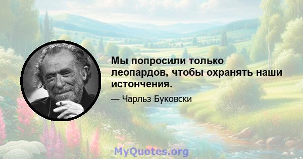 Мы попросили только леопардов, чтобы охранять наши истончения.