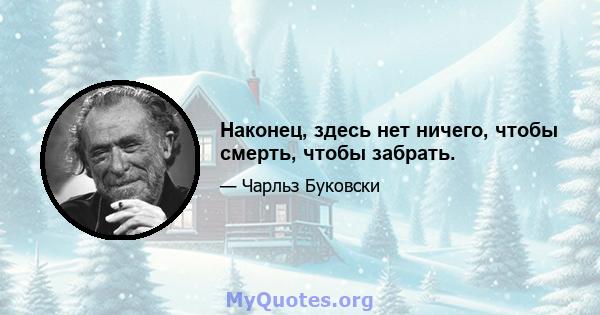 Наконец, здесь нет ничего, чтобы смерть, чтобы забрать.