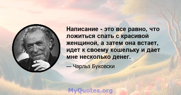 Написание - это все равно, что ложиться спать с красивой женщиной, а затем она встает, идет к своему кошельку и дает мне несколько денег.