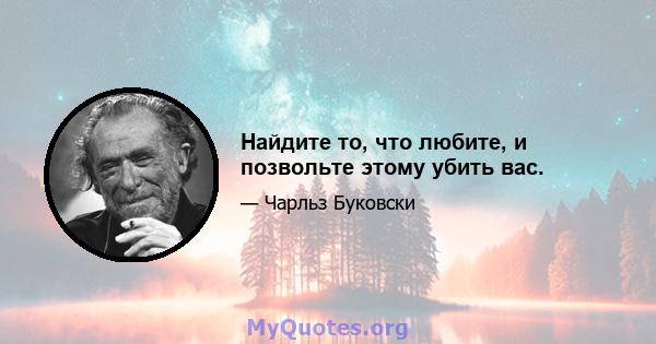 Найдите то, что любите, и позвольте этому убить вас.