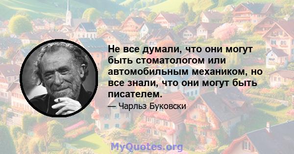 Не все думали, что они могут быть стоматологом или автомобильным механиком, но все знали, что они могут быть писателем.