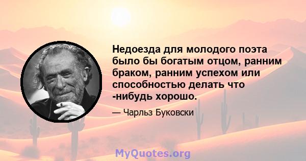 Недоезда для молодого поэта было бы богатым отцом, ранним браком, ранним успехом или способностью делать что -нибудь хорошо.