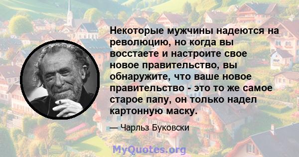 Некоторые мужчины надеются на революцию, но когда вы восстаете и настроите свое новое правительство, вы обнаружите, что ваше новое правительство - это то же самое старое папу, он только надел картонную маску.