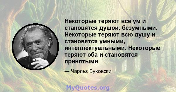 Некоторые теряют все ум и становятся душой, безумными. Некоторые теряют всю душу и становятся умными, интеллектуальными. Некоторые теряют оба и становятся принятыми