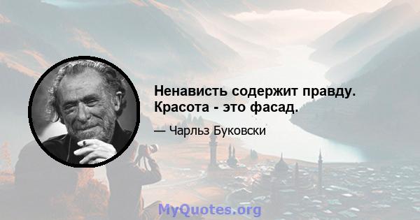 Ненависть содержит правду. Красота - это фасад.