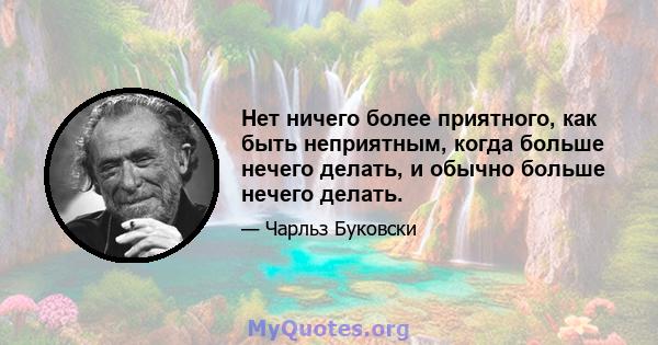 Нет ничего более приятного, как быть неприятным, когда больше нечего делать, и обычно больше нечего делать.