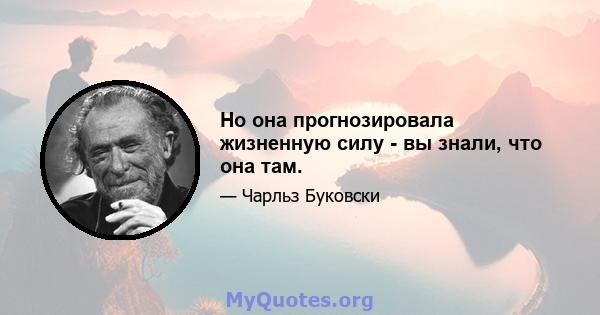 Но она прогнозировала жизненную силу - вы знали, что она там.