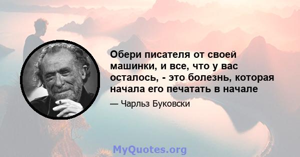 Обери писателя от своей машинки, и все, что у вас осталось, - это болезнь, которая начала его печатать в начале